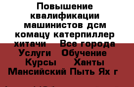 Повышение квалификации машинистов дсм комацу,катерпиллер,хитачи. - Все города Услуги » Обучение. Курсы   . Ханты-Мансийский,Пыть-Ях г.